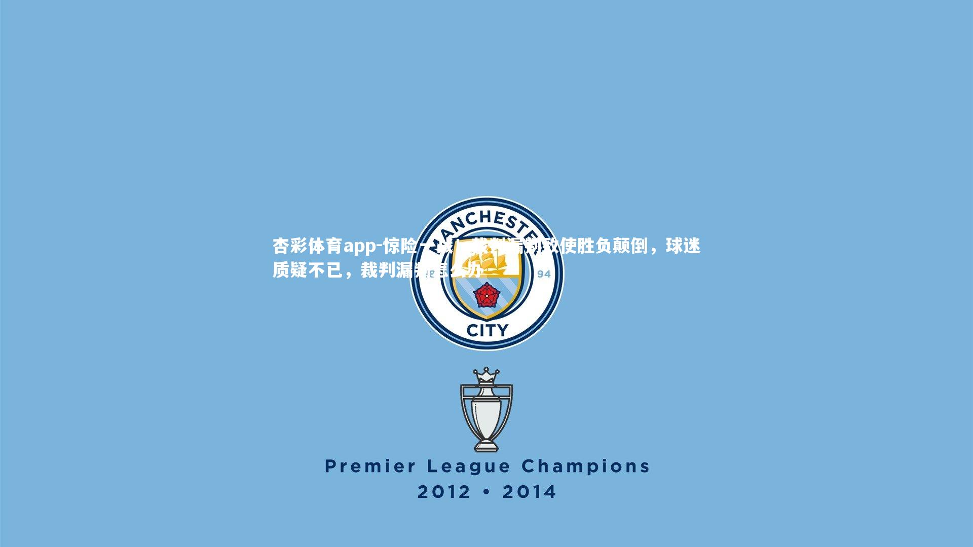 杏彩体育app-惊险一战！裁判漏判致使胜负颠倒，球迷质疑不已，裁判漏判怎么办