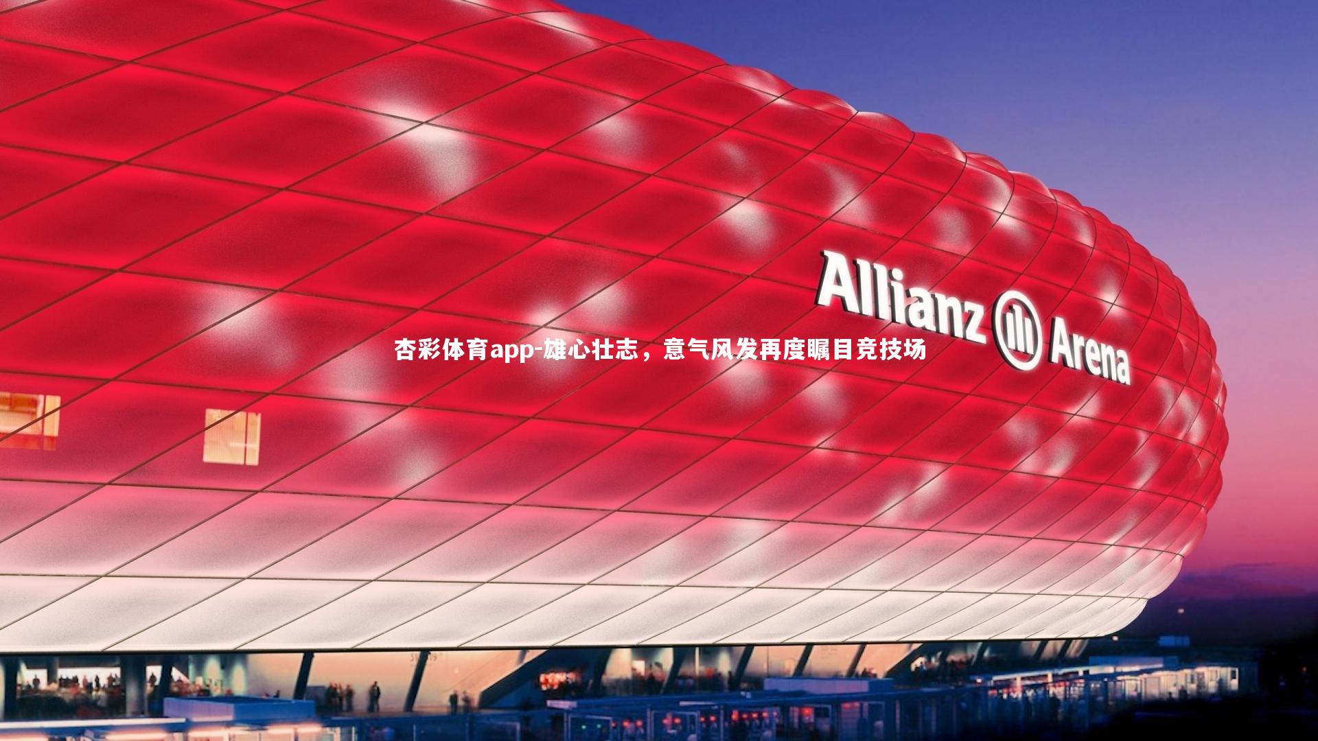 杏彩体育app-雄心壮志，意气风发再度瞩目竞技场