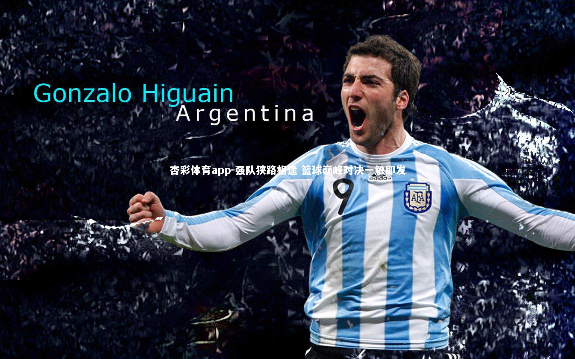 杏彩体育app-强队狭路相逢 篮球巅峰对决一触即发