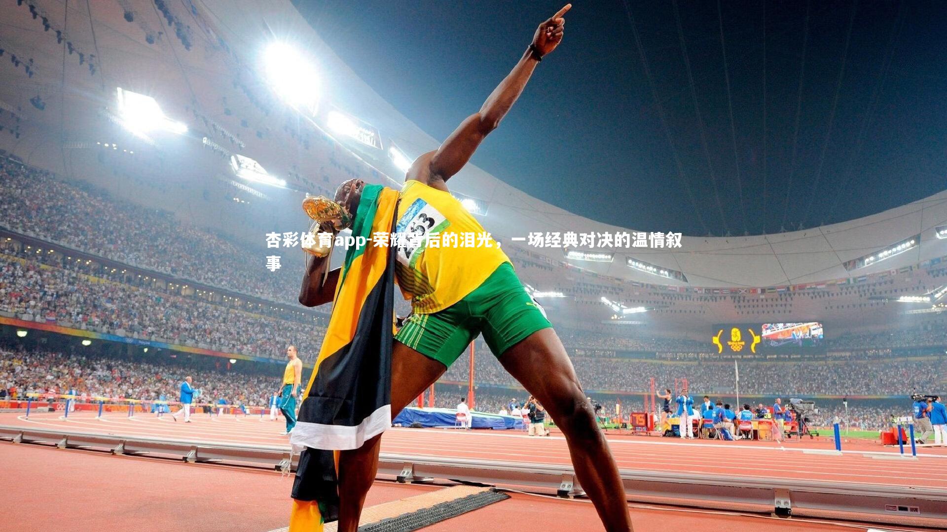 杏彩体育app-荣耀背后的泪光，一场经典对决的温情叙事
