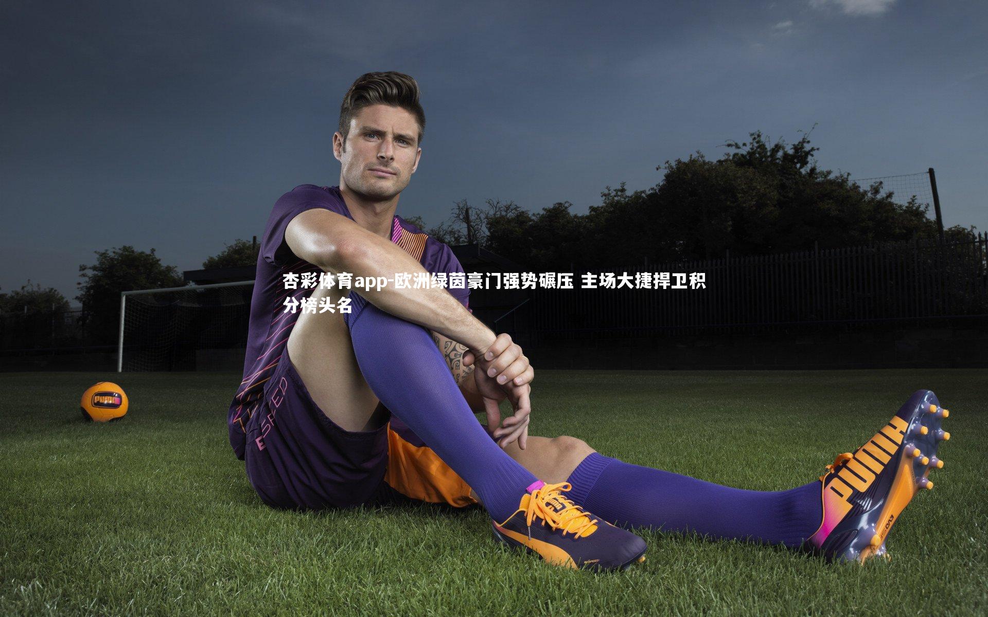 杏彩体育app-欧洲绿茵豪门强势碾压 主场大捷捍卫积分榜头名