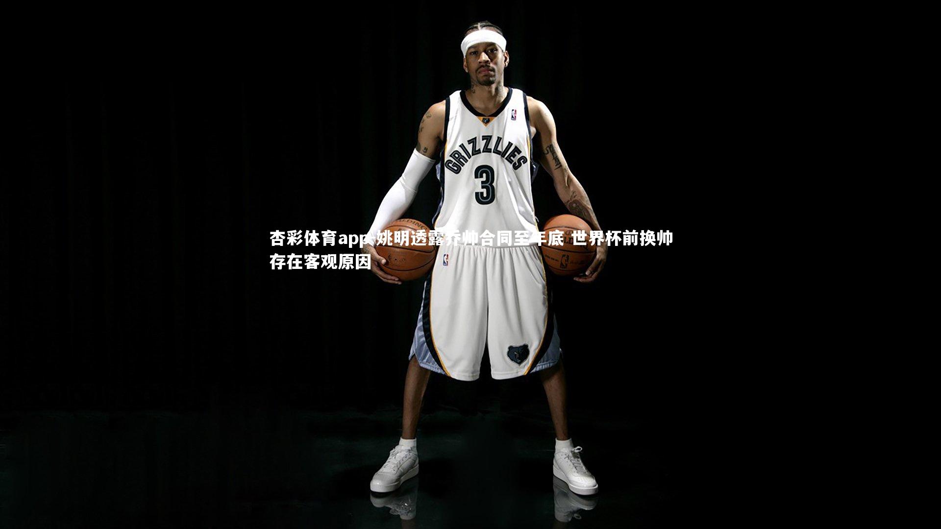 杏彩体育app-姚明透露乔帅合同至年底 世界杯前换帅存在客观原因